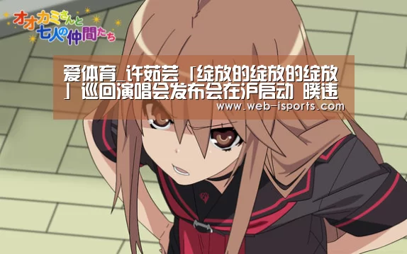爱体育_许茹芸「绽放的绽放的绽放」巡回演唱会发布会在沪启动 暌违五年的灿烂回归(图1) 爱体育App