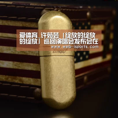 爱体育_许茹芸「绽放的绽放的绽放」巡回演唱会发布会在沪启动 暌违五年的灿烂回归(图3) 爱体育