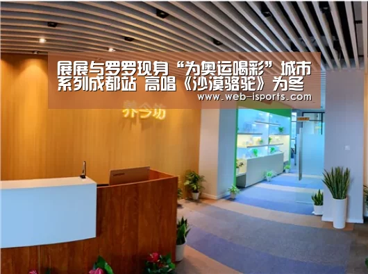 展展与罗罗现身“为奥运喝彩”城市系列成都站 高唱《沙漠骆驼》为冬奥助力|爱体育App(图1) 爱体育