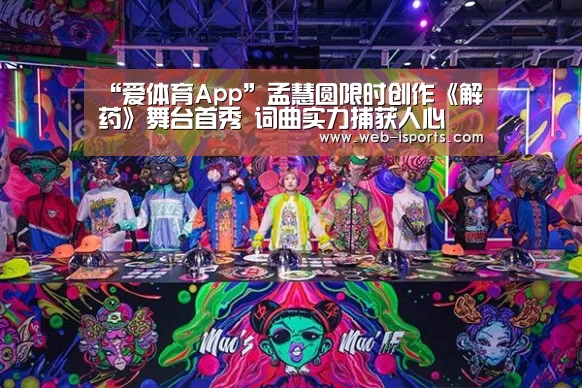 “爱体育App”孟慧圆限时创作《解药》舞台首秀 词曲实力捕获人心(图3) 爱体育